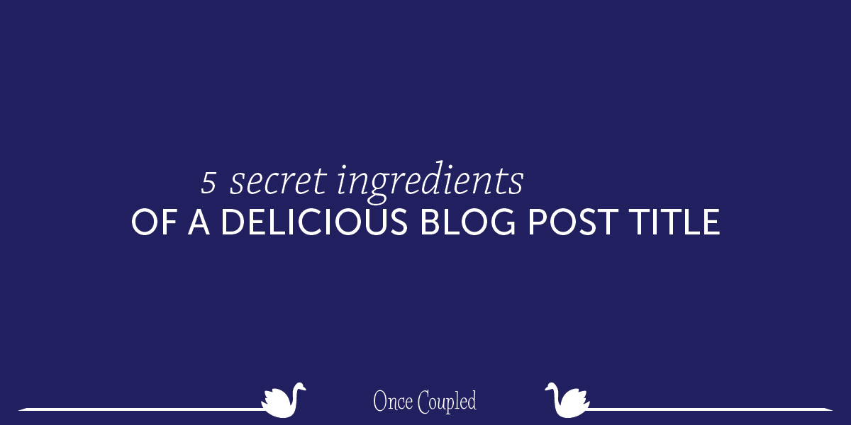 5 Secret Ingredients of a Delicious Blog Post Title