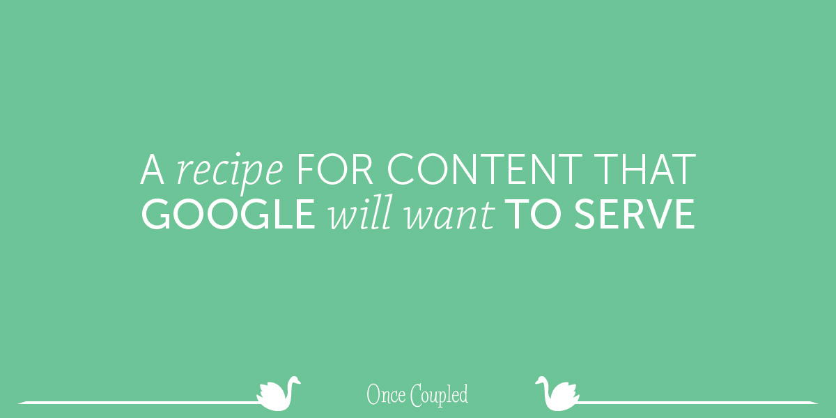 A Recipe for Content That Google Will Want to Serve