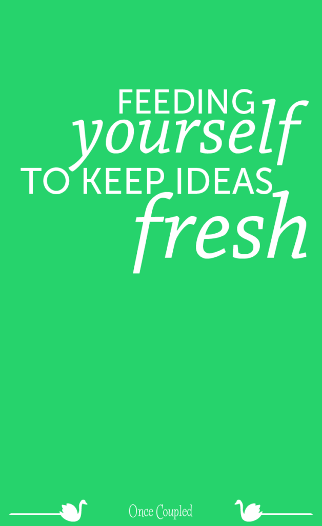 feeding yourself to keep ideas fresh p