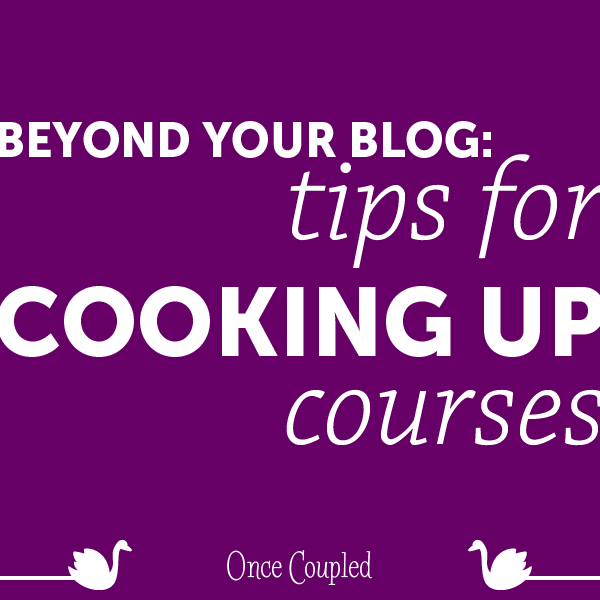 Beyond your blog 4: tips for cooking up courses