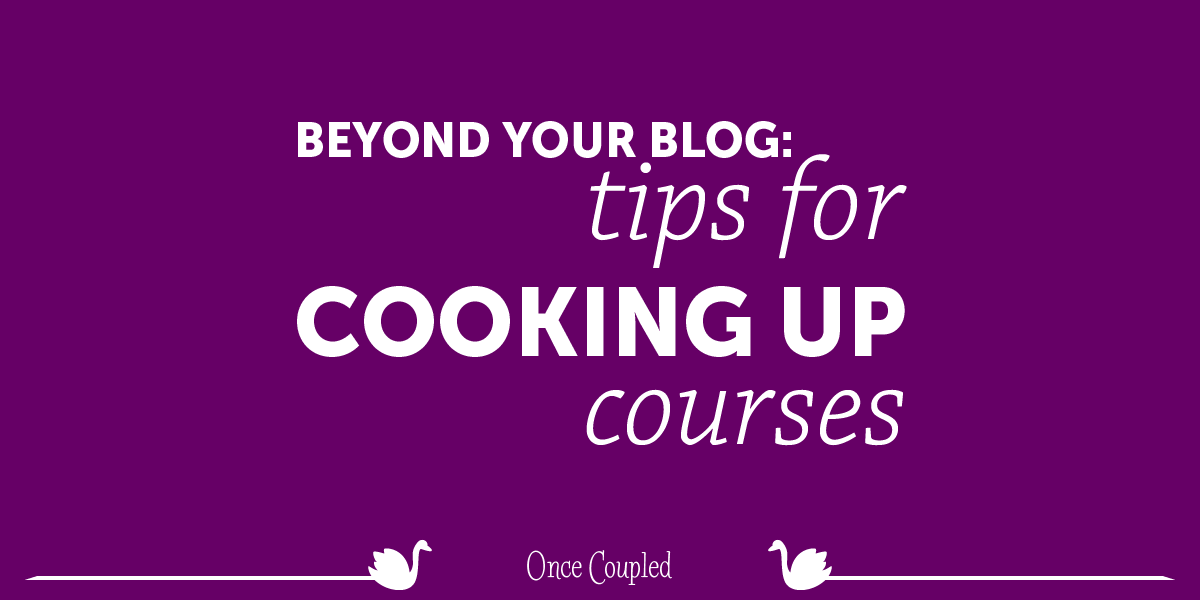 Beyond your blog 4: tips for cooking up courses