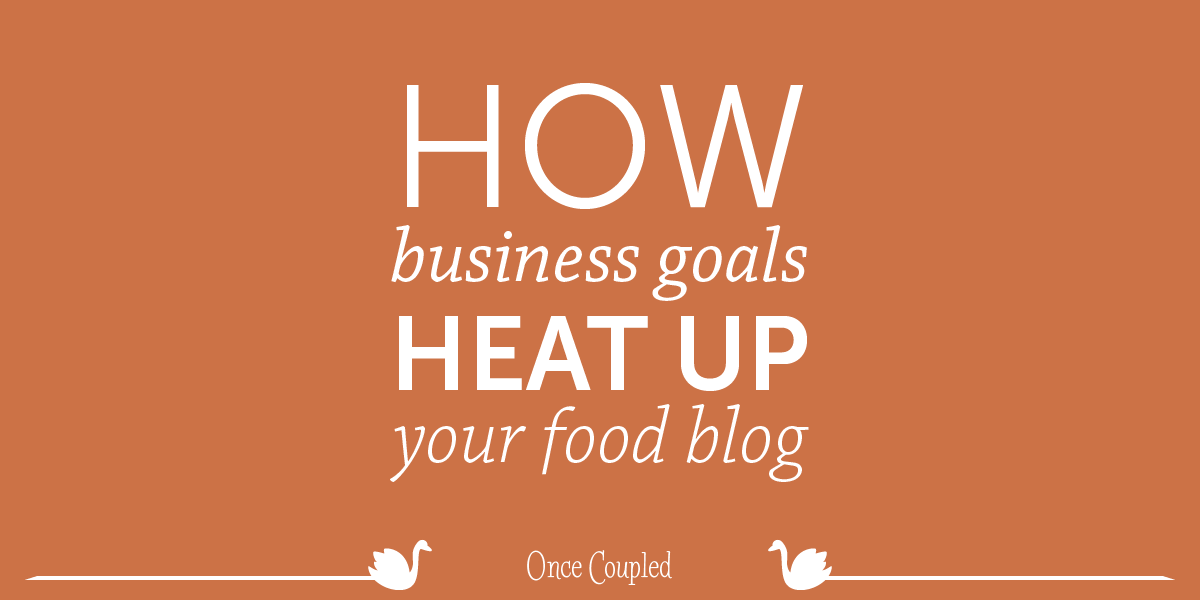 How Business Goals Heat up Your Food Blog