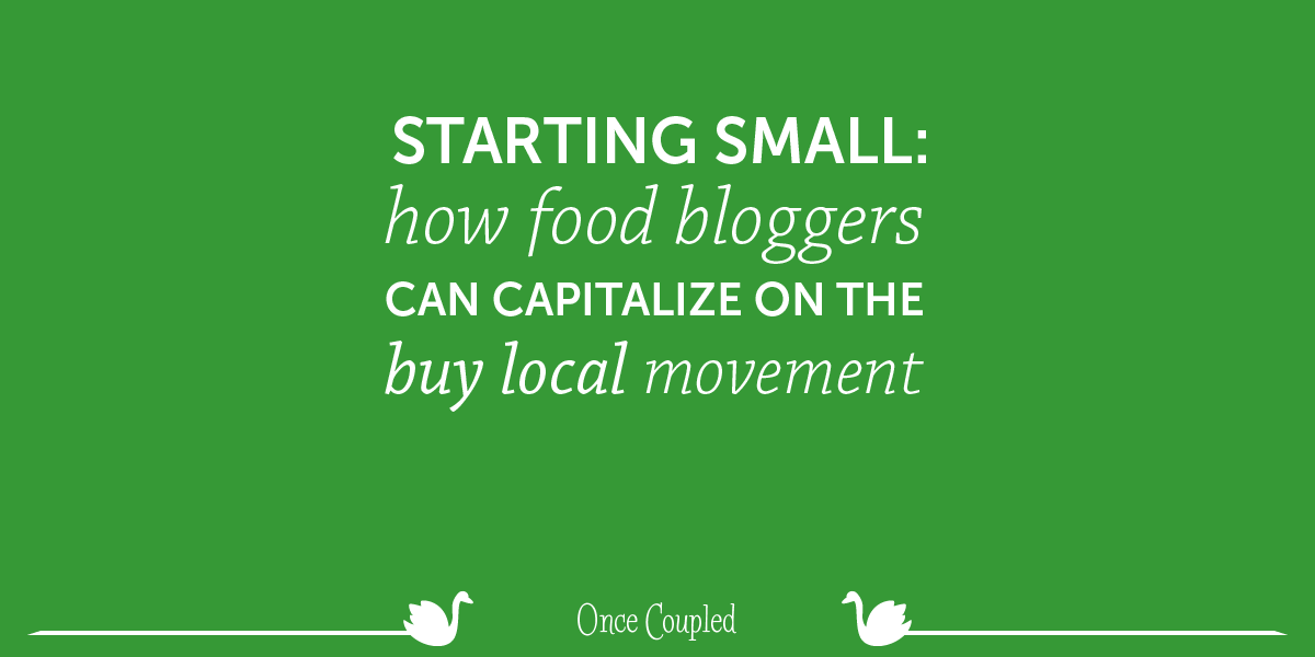 Starting Small: How Food Bloggers Can Capitalize on the Buy Local Movement