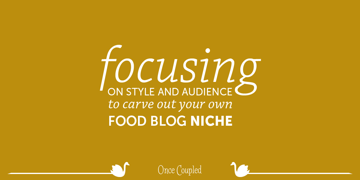Focusing on Style and Audience to Carve out Your Own Food Blog Niche