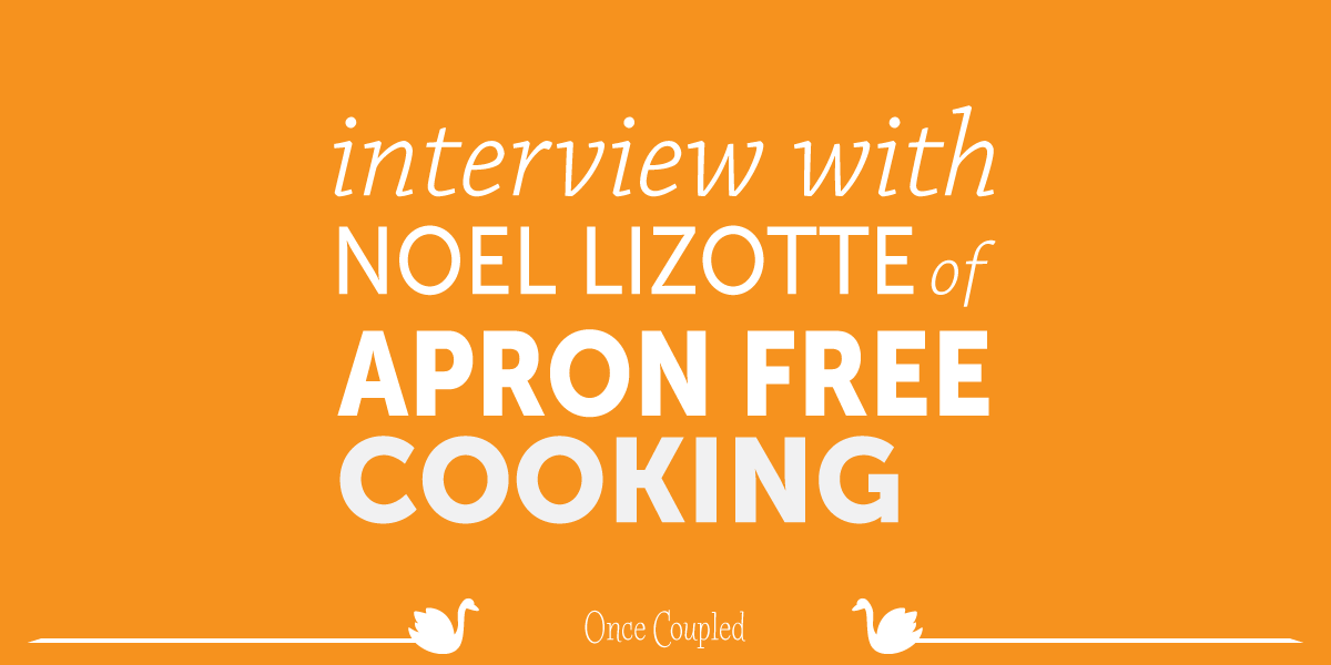 OnceCoupled’s interview with Noel Lizotte of Apron Free Cooking