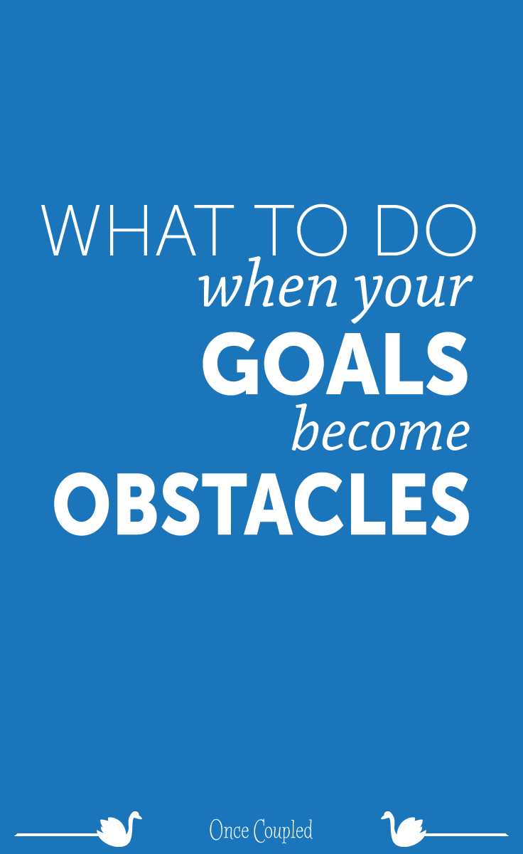 What to Do When Your Goals Become Obstacles