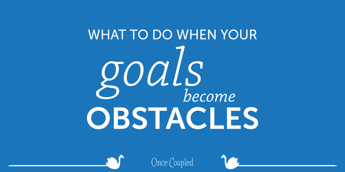 What to Do When Your Goals Become Obstacles